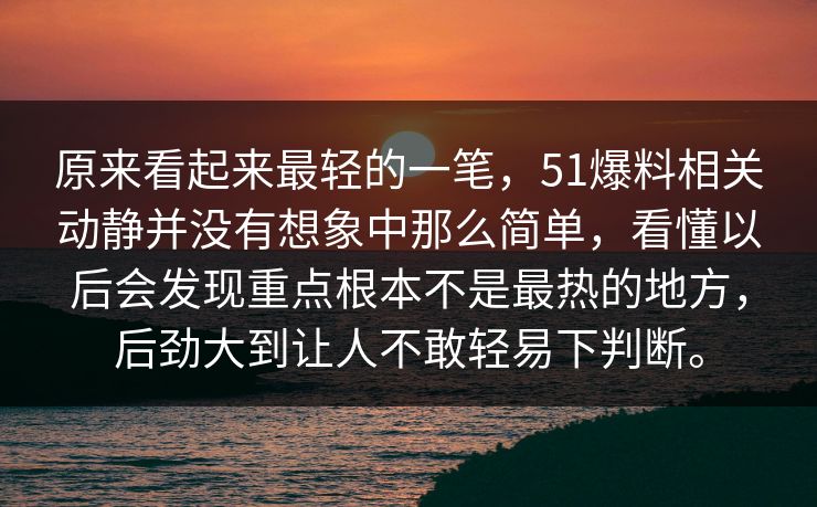 原来看起来最轻的一笔，51爆料相关动静并没有想象中那么简单，看懂以后会发现重点根本不是最热的地方，后劲大到让人不敢轻易下判断。