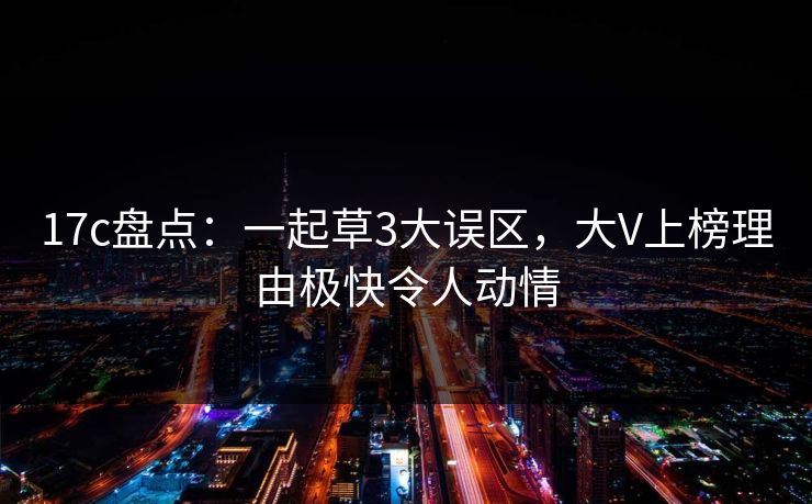17c盘点：一起草3大误区，大V上榜理由极快令人动情