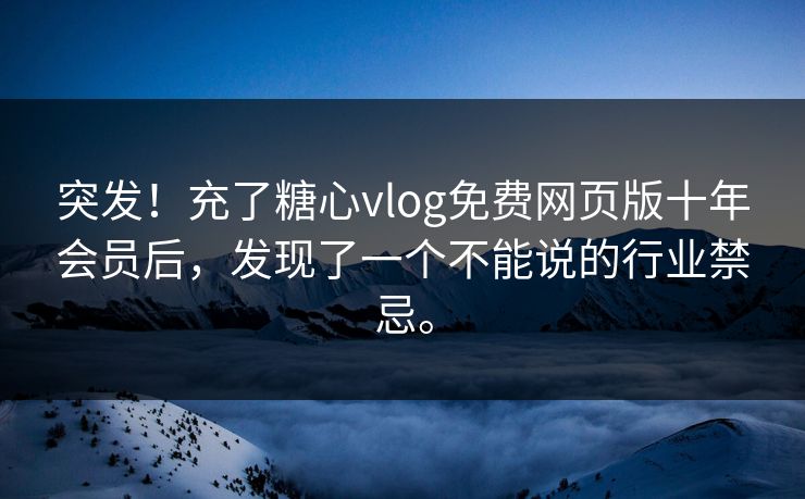 突发！充了糖心vlog免费网页版十年会员后，发现了一个不能说的行业禁忌。