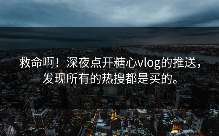 救命啊！深夜点开糖心vlog的推送，发现所有的热搜都是买的。